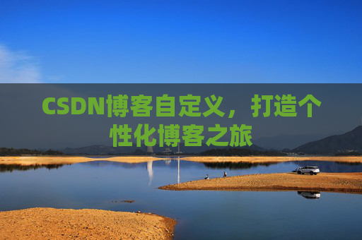 CSDN博客自定义,打造个性化博客之旅 CSDN博客自定义,打造个性化博客之旅