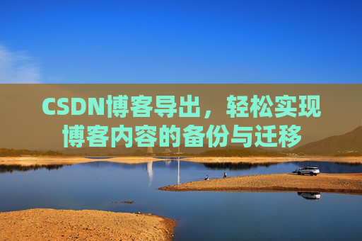 CSDN博客导出，轻松实现博客内容的备份与迁移