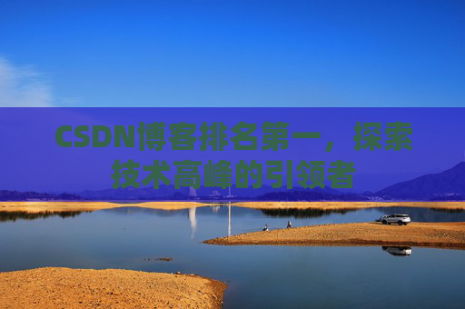 CSDN博客排名第一,探索技术高峰的引领者