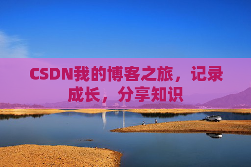 CSDN我的博客之旅，记录成长，分享知识