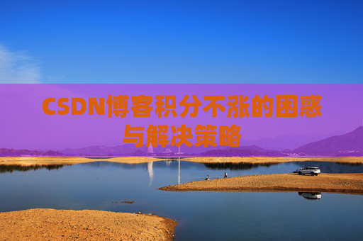 CSDN博客积分不涨的困惑与解决策略