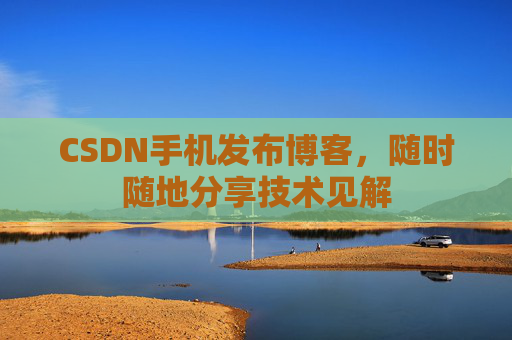 CSDN手机发布博客,随时随地分享技术见解