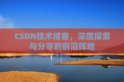 CSDN技术博客，深度探索与分享的前沿阵地