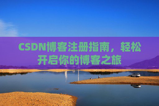 CSDN博客注册指南，轻松开启你的博客之旅
