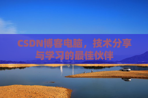CSDN博客电脑，技术分享与学习的最佳伙伴